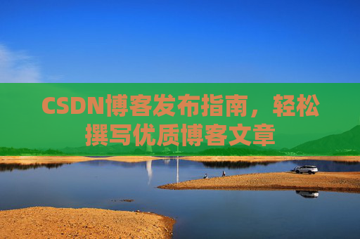 CSDN博客发布指南，轻松撰写优质博客文章